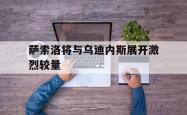 足球直播在线观看免费-包含萨索洛将与乌迪内斯展开激烈较量的词条