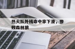足球直播-热火队外线命中率下滑，惨败森林狼