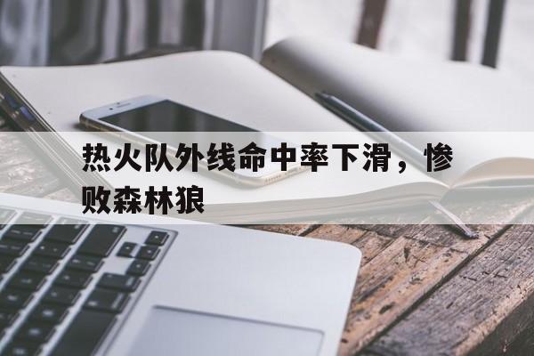 热火队外线命中率下滑，惨败森林狼